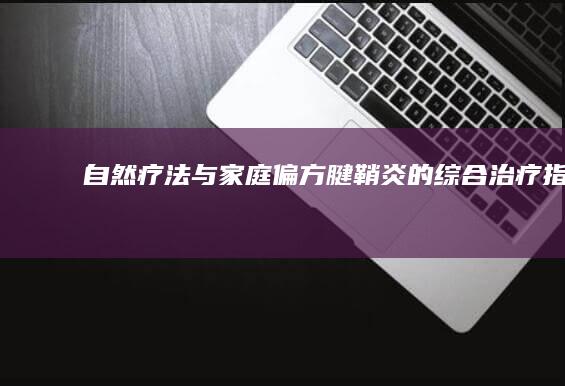 自然疗法与家庭偏方：腱鞘炎的综合治疗指南